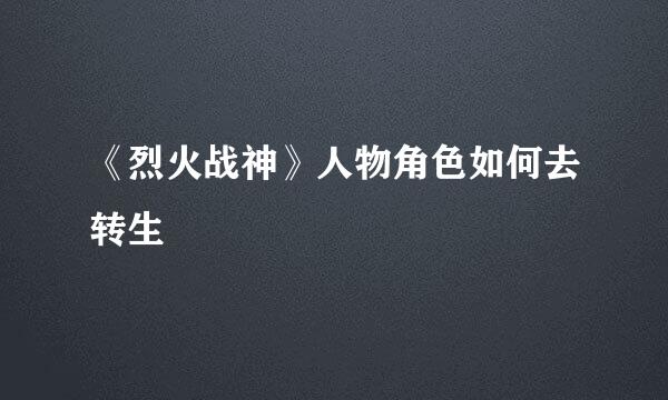 《烈火战神》人物角色如何去转生