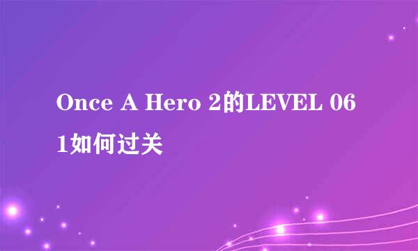 Once A Hero 2的LEVEL 061如何过关