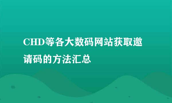 CHD等各大数码网站获取邀请码的方法汇总