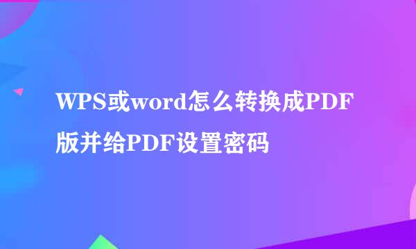WPS或word怎么转换成PDF版并给PDF设置密码