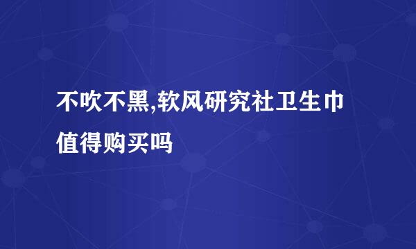不吹不黑,软风研究社卫生巾值得购买吗