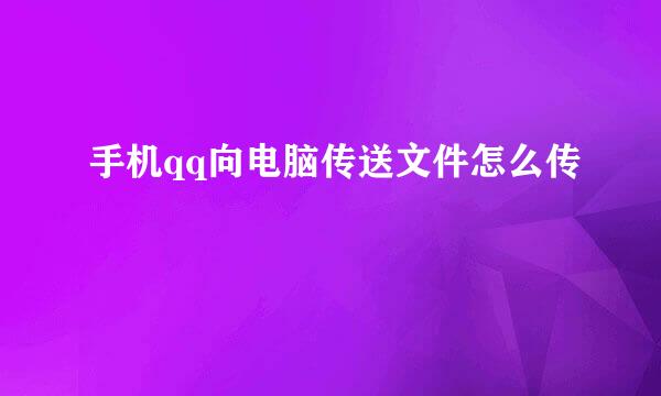 手机qq向电脑传送文件怎么传