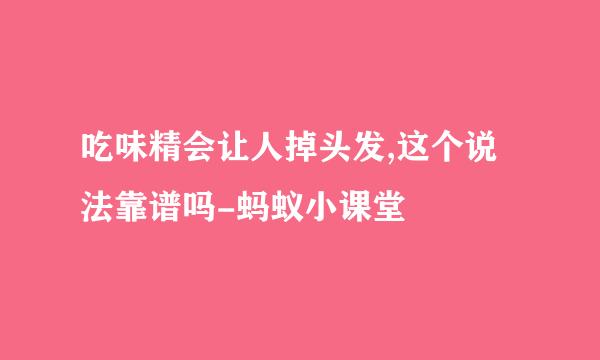 吃味精会让人掉头发,这个说法靠谱吗-蚂蚁小课堂