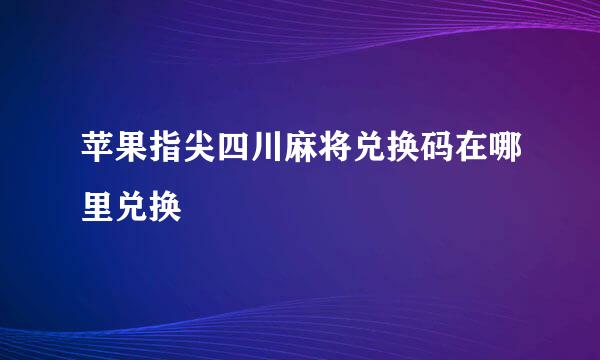 苹果指尖四川麻将兑换码在哪里兑换