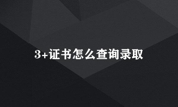 3+证书怎么查询录取