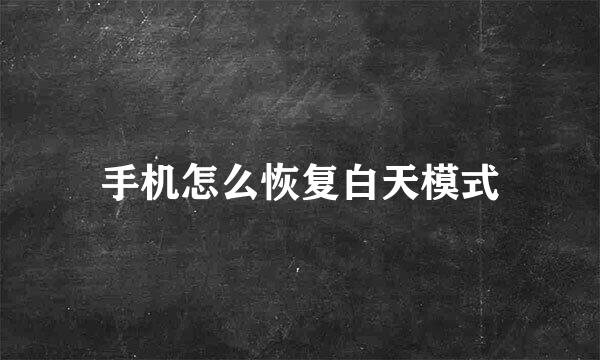 手机怎么恢复白天模式