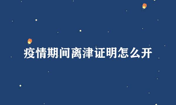 疫情期间离津证明怎么开