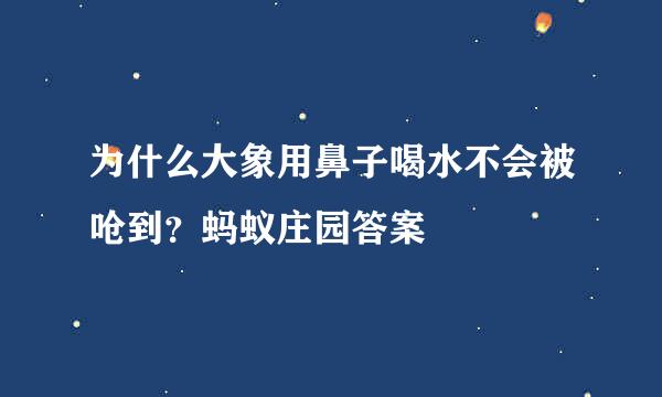为什么大象用鼻子喝水不会被呛到？蚂蚁庄园答案