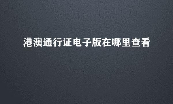 港澳通行证电子版在哪里查看