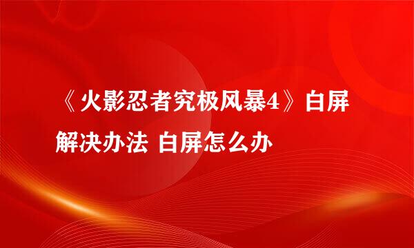 《火影忍者究极风暴4》白屏解决办法 白屏怎么办
