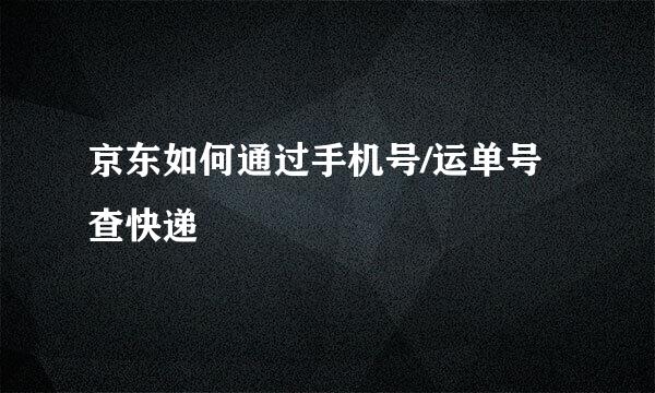 京东如何通过手机号/运单号查快递