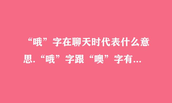 “哦”字在聊天时代表什么意思.“哦”字跟“噢”字有什么区别