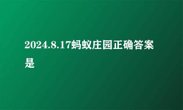 2024.8.17蚂蚁庄园正确答案是