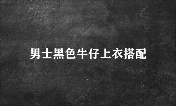 男士黑色牛仔上衣搭配