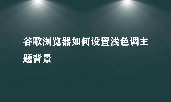 谷歌浏览器如何设置浅色调主题背景