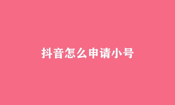 抖音怎么申请小号
