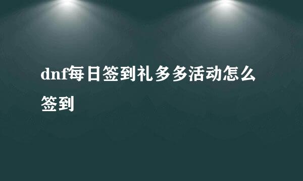 dnf每日签到礼多多活动怎么签到