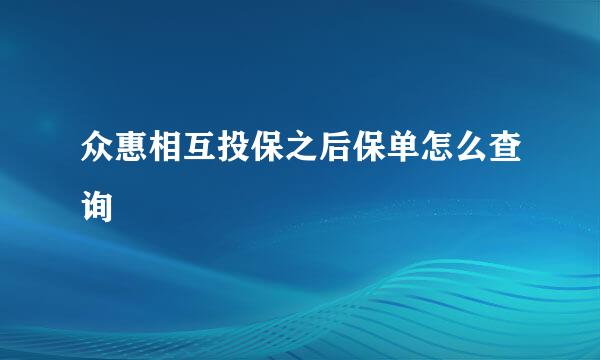 众惠相互投保之后保单怎么查询
