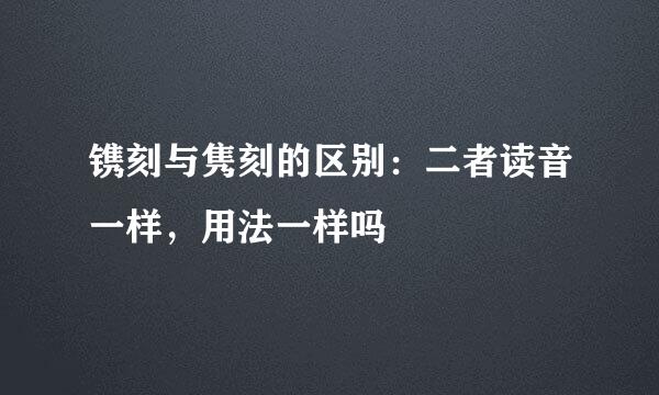 镌刻与隽刻的区别：二者读音一样，用法一样吗