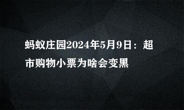 蚂蚁庄园2024年5月9日：超市购物小票为啥会变黑