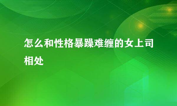 怎么和性格暴躁难缠的女上司相处