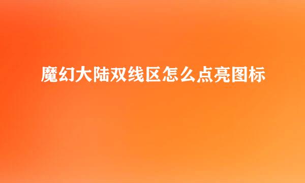 魔幻大陆双线区怎么点亮图标