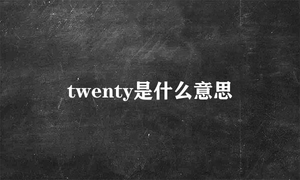 twenty是什么意思