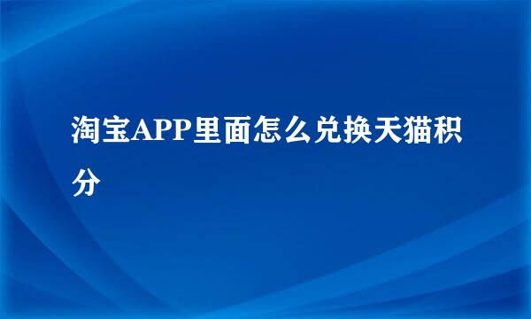淘宝APP里面怎么兑换天猫积分