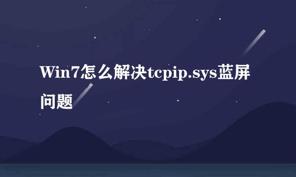 Win7怎么解决tcpip.sys蓝屏问题
