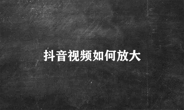 抖音视频如何放大