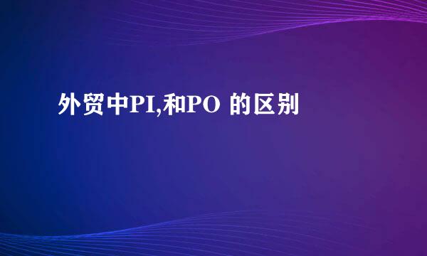 外贸中PI,和PO 的区别