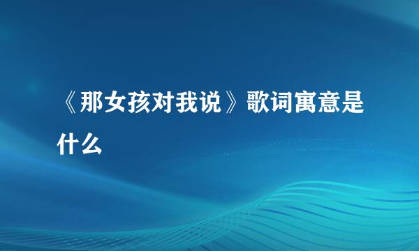 《那女孩对我说》歌词寓意是什么