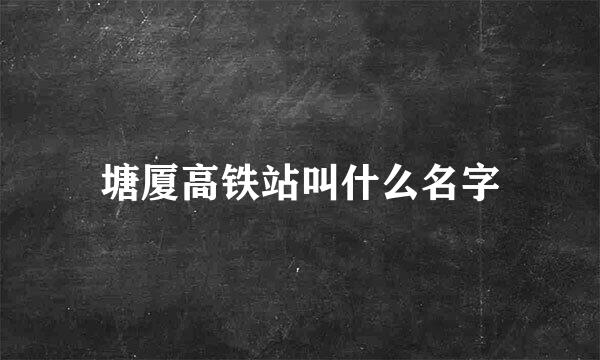 塘厦高铁站叫什么名字