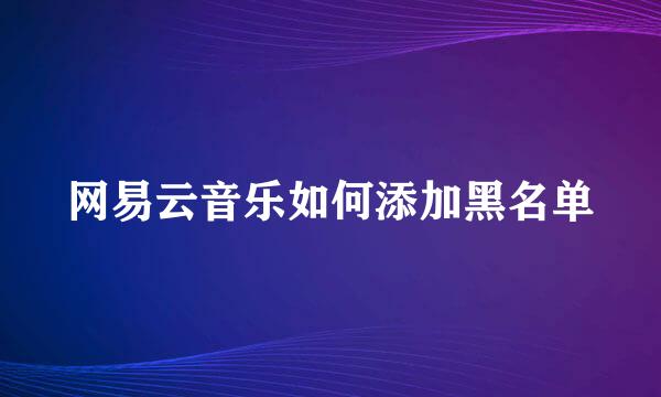 网易云音乐如何添加黑名单