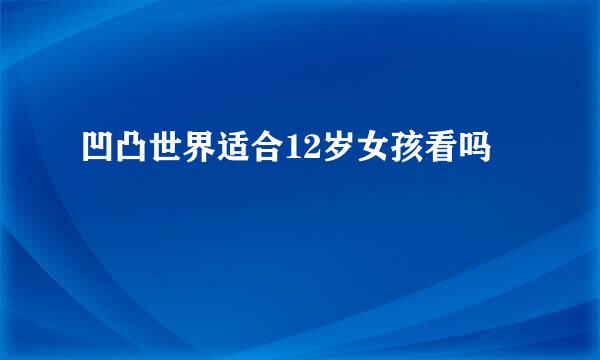凹凸世界适合12岁女孩看吗