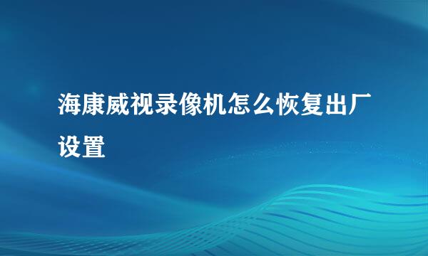 海康威视录像机怎么恢复出厂设置
