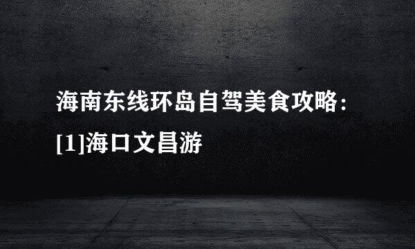 海南东线环岛自驾美食攻略：[1]海口文昌游