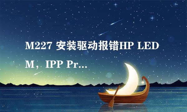 M227 安装驱动报错HP LEDM，IPP Printer失败