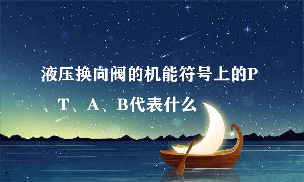 液压换向阀的机能符号上的P、T、A、B代表什么