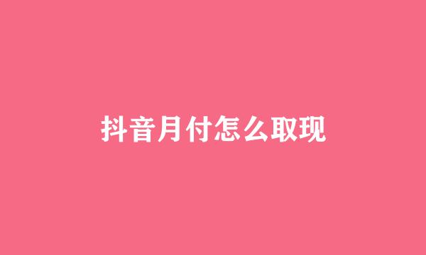 抖音月付怎么取现