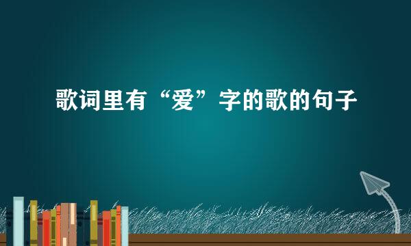 歌词里有“爱”字的歌的句子