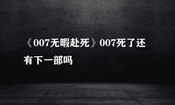 《007无暇赴死》007死了还有下一部吗