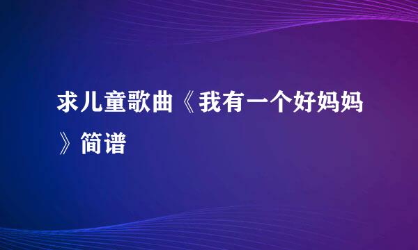 求儿童歌曲《我有一个好妈妈》简谱