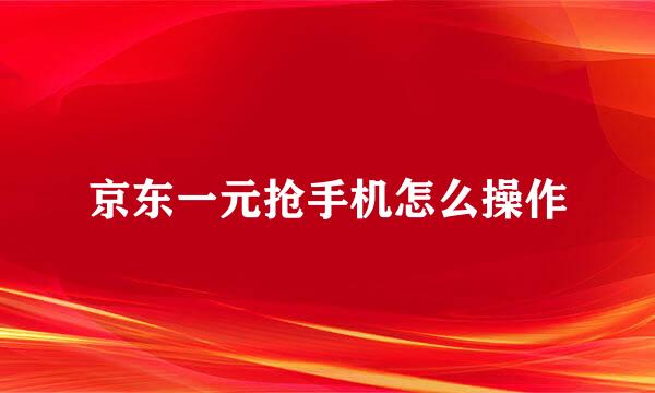 京东一元抢手机怎么操作