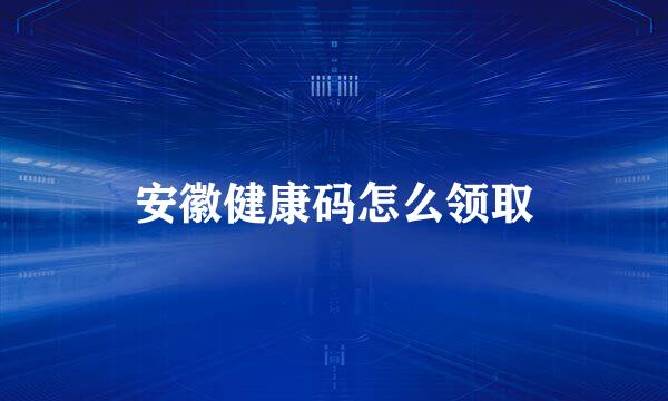 安徽健康码怎么领取
