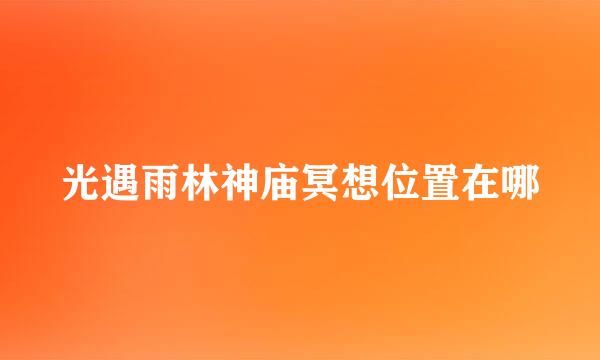 光遇雨林神庙冥想位置在哪