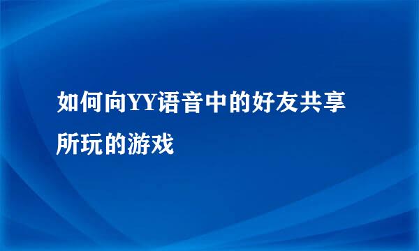 如何向YY语音中的好友共享所玩的游戏