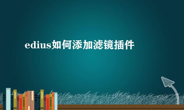 edius如何添加滤镜插件
