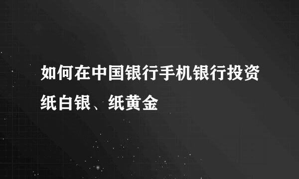 如何在中国银行手机银行投资纸白银、纸黄金