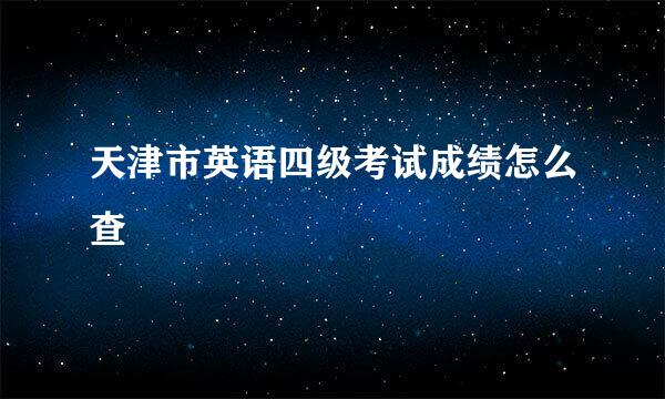 天津市英语四级考试成绩怎么查